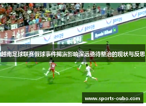 越南足球联赛假球事件揭露影响深远亟待整治的现状与反思