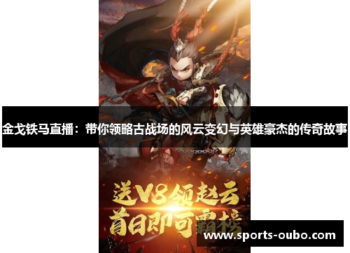 金戈铁马直播：带你领略古战场的风云变幻与英雄豪杰的传奇故事